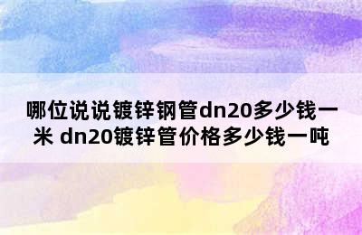 哪位说说镀锌钢管dn20多少钱一米 dn20镀锌管价格多少钱一吨